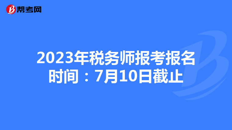2023年税务师报考报名时间:7月10日截止