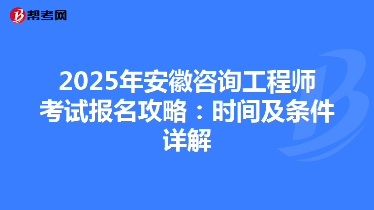 2025年安徽咨询工程师考试报名攻略：时间及条件详解