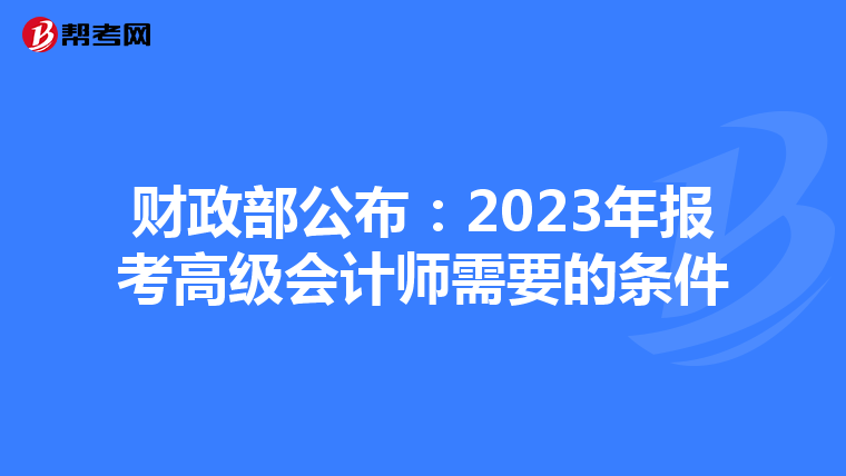 财政部公布：2023年报考高级会计师需要的条件