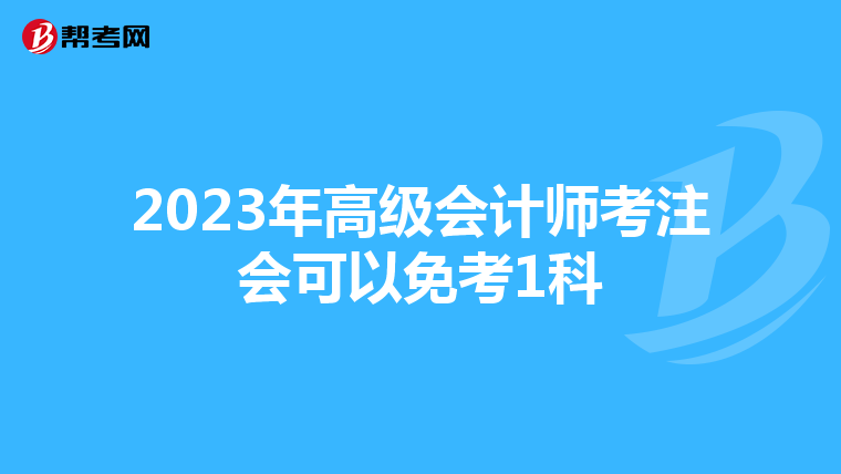 2023年高级会计师考注会可以免考1科