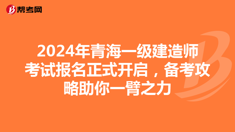 2024年青海一级建造师考试报名正式开启，备考攻略助你一臂之力