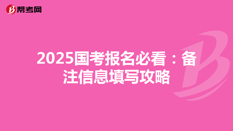 2025国考报名必看：备注信息填写攻略