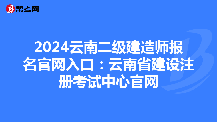 2024云南二級建造師報名官網(wǎng)入口:云南省建設注冊考試中心官網(wǎng)