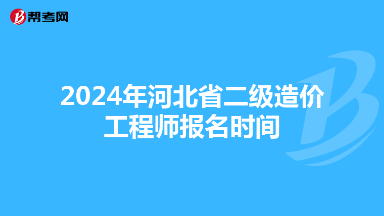 2024年河北省二級(jí)造價(jià)工程師報(bào)名時(shí)間