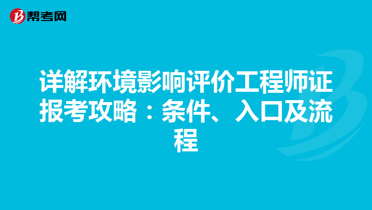 详解环境影响评价工程师证报考攻略：条件、入口及流程