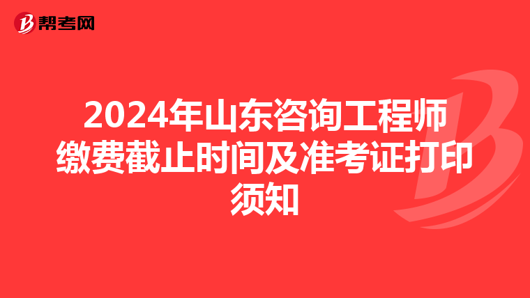2024年山东咨询工程师缴费截止时间及准考证打印须知