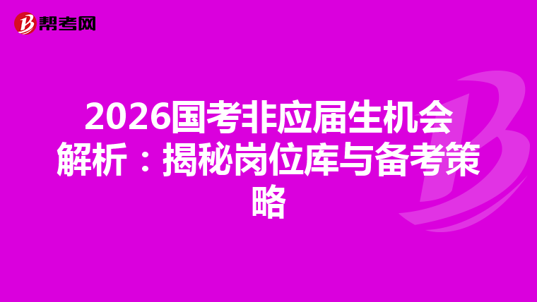 2026国考非应届生机会解析：揭秘岗位库与备考策略