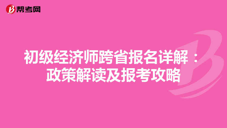 初级经济师跨省报名详解：政策解读及报考攻略