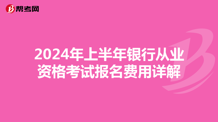 2024年上半年银行从业资格考试报名费用详解