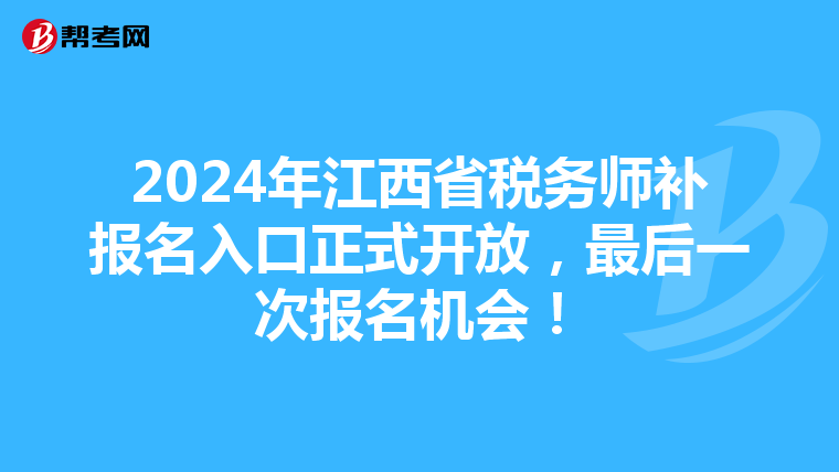 2024年江西省稅務師補報名入口正式開放，最后一次報名機會！