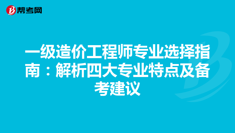 一级造价工程师专业选择指南：解析四大专业特点及备考建议