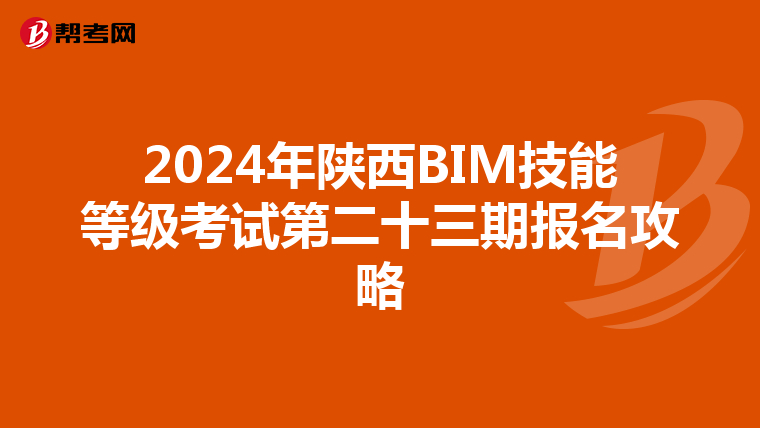 2024年陕西BIM技能等级考试第二十三期报名攻略