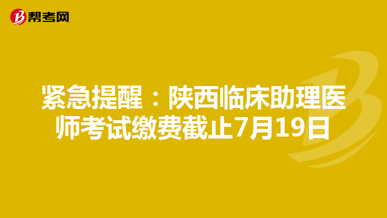 紧急提醒：陕西临床助理医师考试缴费截止7月19日