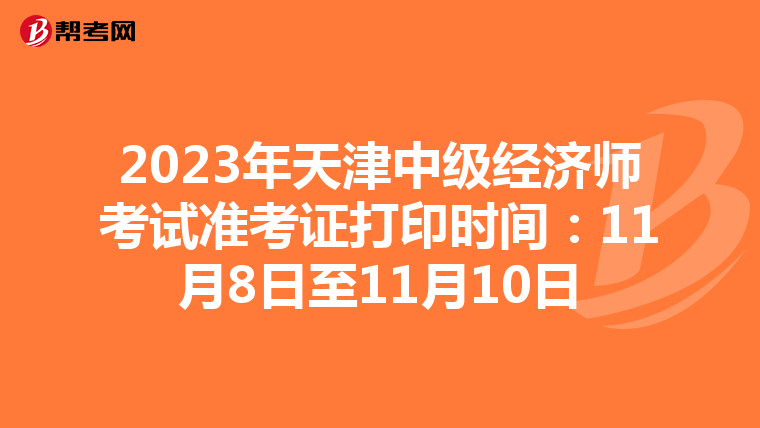 2023年天津中级经济师考试准考证打印时间：11月8日至11月10日