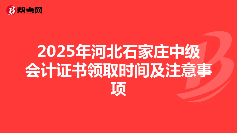 2025年河北石家庄中级会计证书领取时间及注意事项