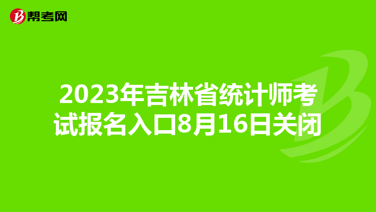 2023年吉林省统计师考试报名入口8月16日关闭