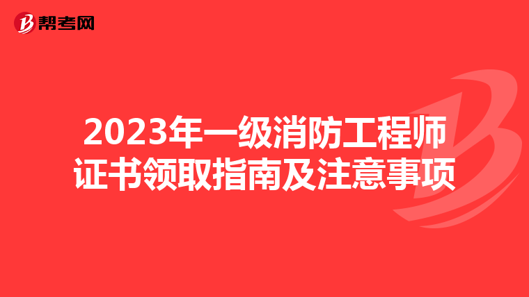 2023年一级消防工程师证书领取指南及注意事项