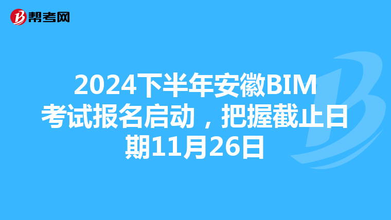2024下半年安徽BIM考试报名启动，把握截止日期11月26日