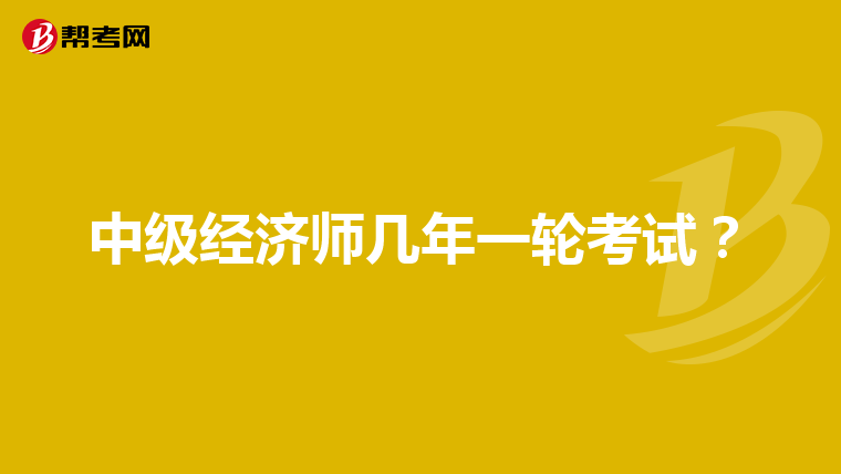 中级经济师几年一轮考试？