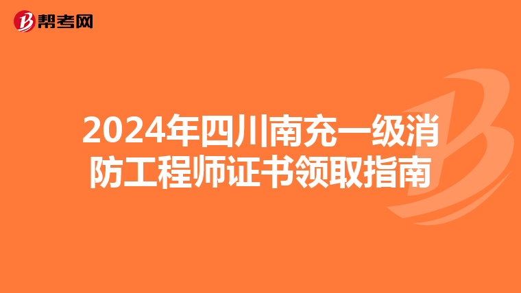 2024年四川南充一级消防工程师证书领取指南