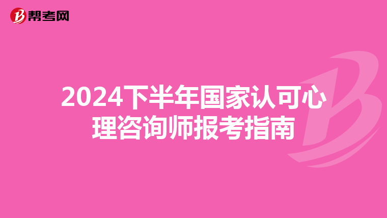 2024下半年国家认可心理咨询师报考指南