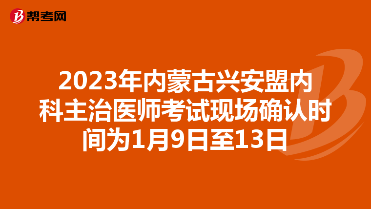 2023年内蒙古兴安盟内科主治医师考试现场确认时间为1月9日至13日