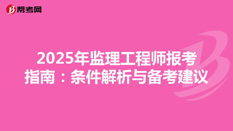 2025年监理工程师报考指南：条件解析与备考建议