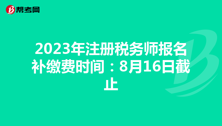 2023年注册税务师报名补缴费时间:8月16日截止