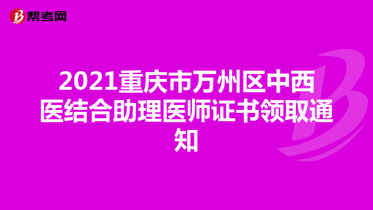 2021重慶市萬州區(qū)中西醫(yī)結(jié)合助理醫(yī)師證書領(lǐng)取通知