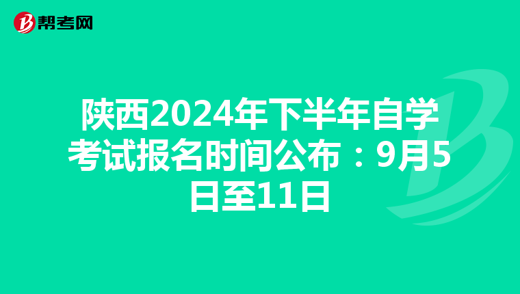 陕西2024年下半年自学考试报名时间公布：9月5日至11日