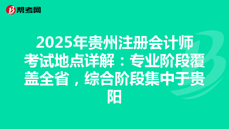 2025年貴州注冊會計師考試地點詳解：專業階段覆蓋全省，綜合階段集中于貴陽