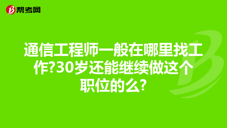 通信工程师一般在哪里找工作?30岁还能继续做这个职位的么?