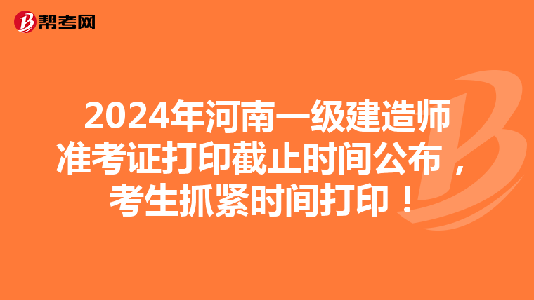 2024年河南一級建造師準考證打印截止時間公布，考生抓緊時間打印！