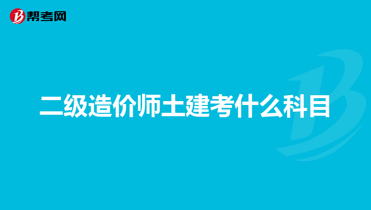 二级造价师土建考什么科目