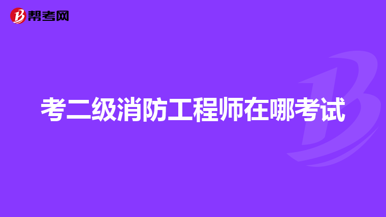 考二级消防工程师在哪考试