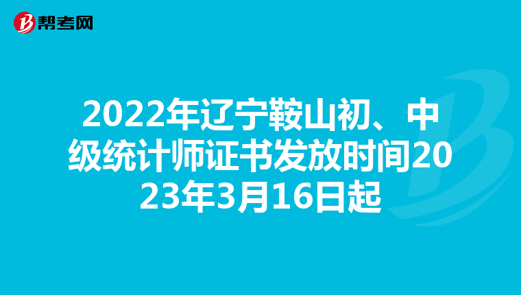 2022年辽宁鞍山初、中级统计师证书发放时间2023年3月16日起