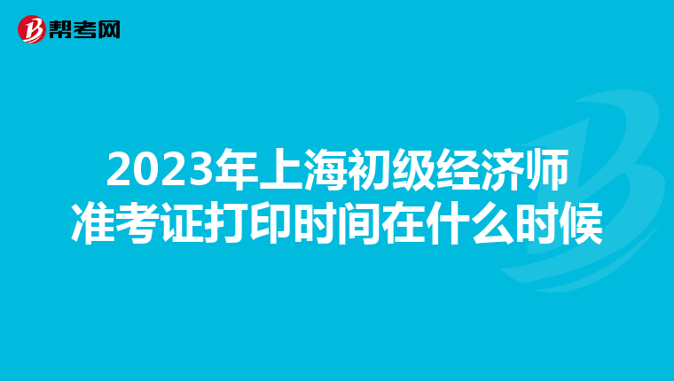 2023年上海初級經濟師準考證打印時間在什么時候