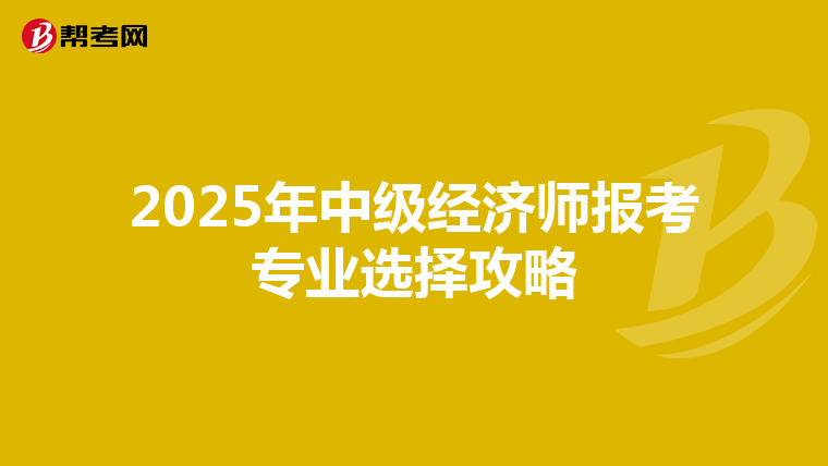 2025年中级经济师报考专业选择攻略