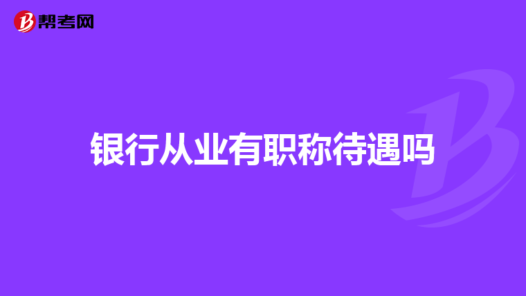 银行从业有职称待遇吗