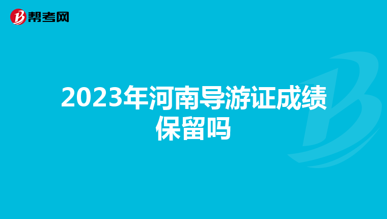 2023年河南导游证成绩保留吗