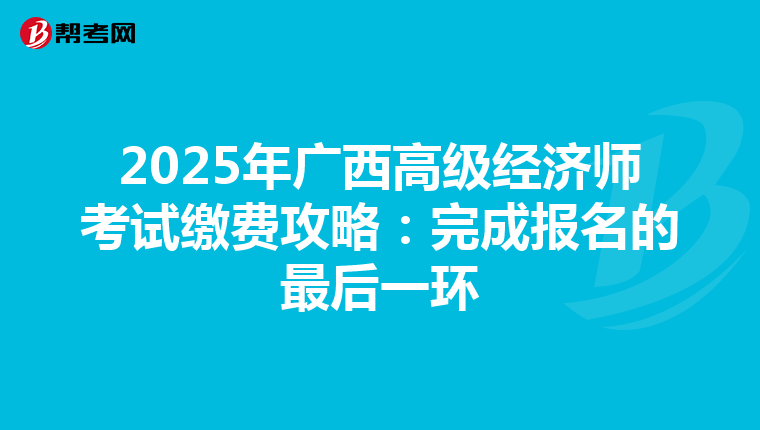 2025年廣西高級經濟師考試繳費攻略：完成報名的最后一環
