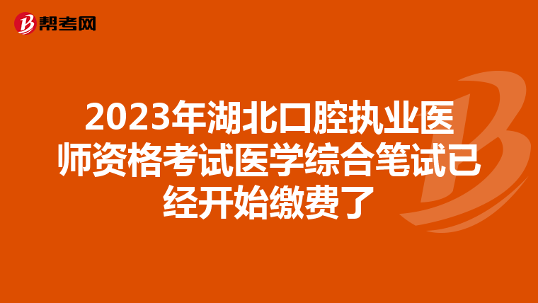 2023年湖北口腔執業醫師資格考試醫學綜合筆試已經開始繳費了