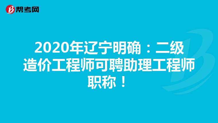 2020年辽宁明确：二级造价工程师可聘助理工程师职称！