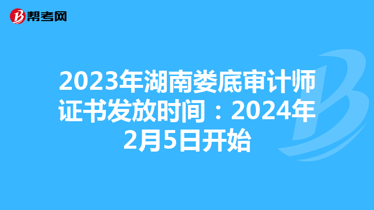 2023年湖南娄底审计师证书发放时间：2024年2月5日开始