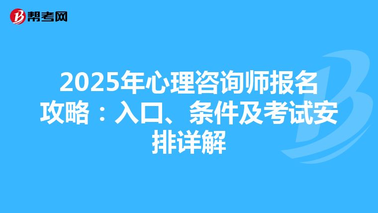 2025年心理咨询师报名攻略：入口、条件及考试安排详解