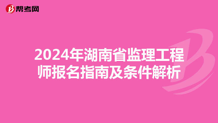 2024年湖南省监理工程师报名指南及条件解析