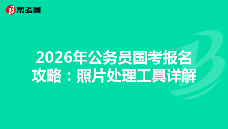 2026年公务员国考报名攻略：照片处理工具详解