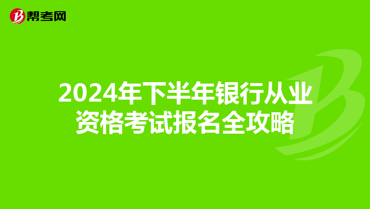 2024年下半年银行从业资格考试报名全攻略
