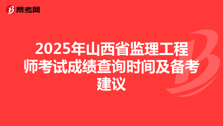 2025年山西省监理工程师考试成绩查询时间及备考建议