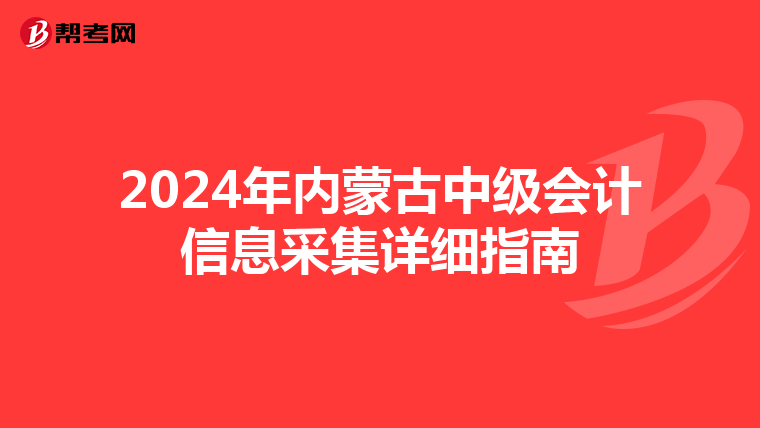 2024年內蒙古中級會計信息采集詳細指南